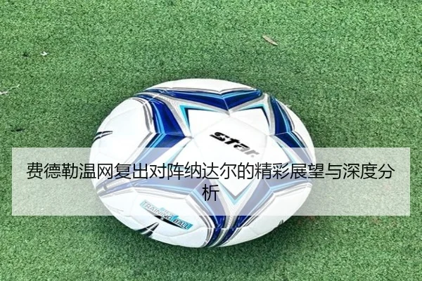 费德勒温网复出对阵纳达尔的精彩展望与深度分析 - leisu